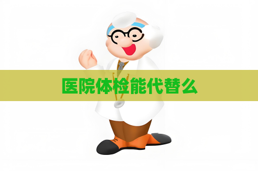 医院体检能代替么