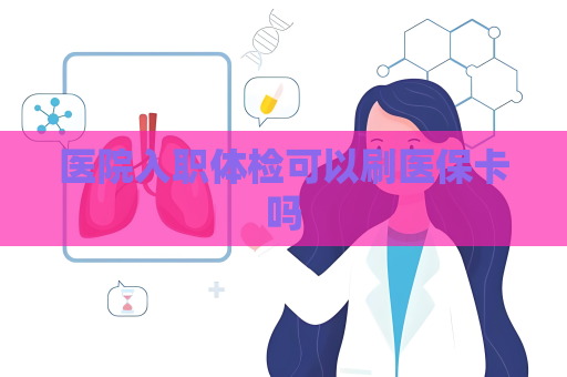 医院入职体检可以刷医保卡吗
