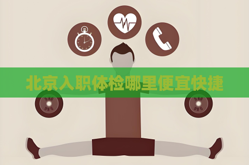 北京入职体检哪里便宜快捷