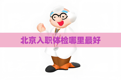 北京入职体检哪里最好