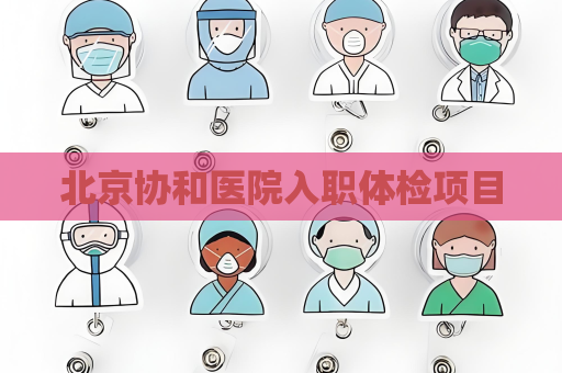 北京协和医院入职体检项目