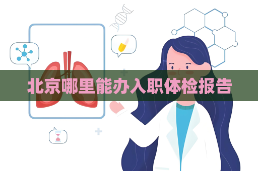 北京哪里能办入职体检报告
