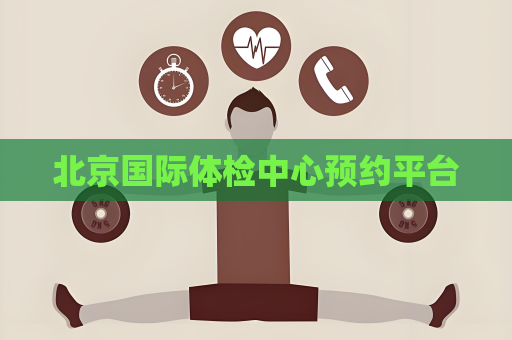 北京国际体检中心预约平台