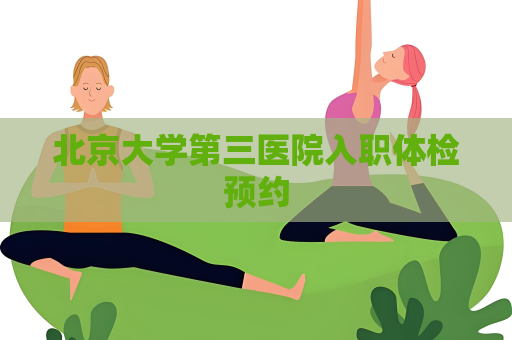 北京大学第三医院入职体检预约