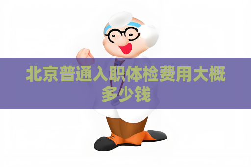 北京普通入职体检费用大概多少钱