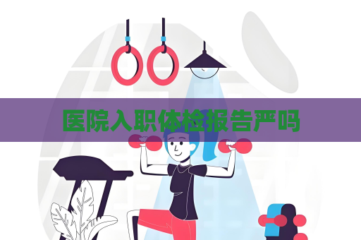 医院入职体检报告严吗