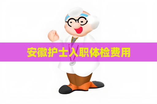 安徽护士入职体检费用