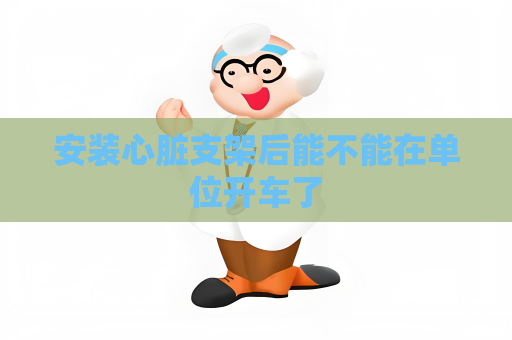 安装心脏支架后能不能在单位开车了