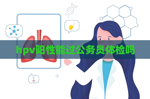 hpv阳性能过公务员体检吗