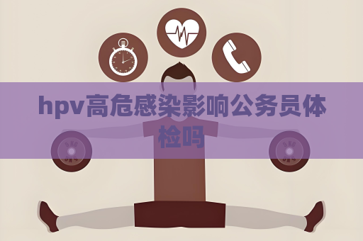 hpv高危感染影响公务员体检吗