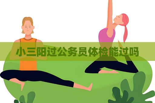 小三阳过公务员体检能过吗