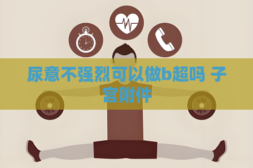 尿意不强烈可以做b超吗 子宫附件