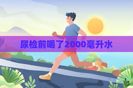 尿检前喝了2000毫升水