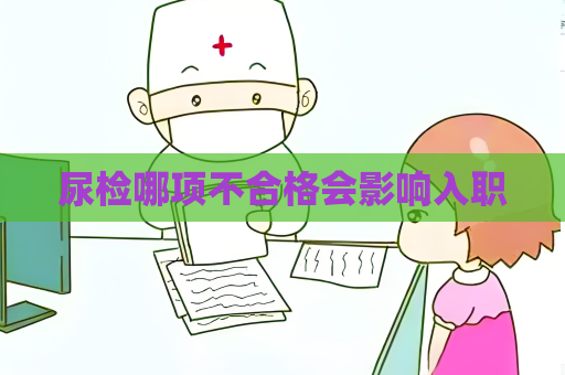 尿检哪项不合格会影响入职