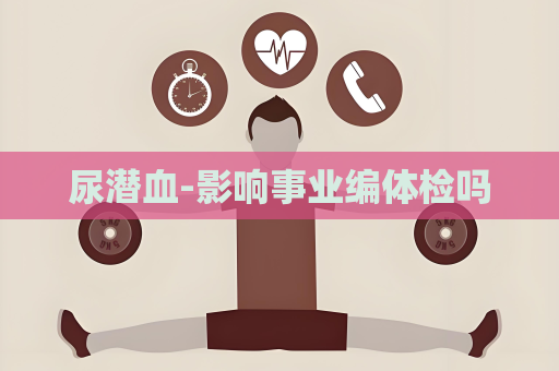 尿潜血-影响事业编体检吗