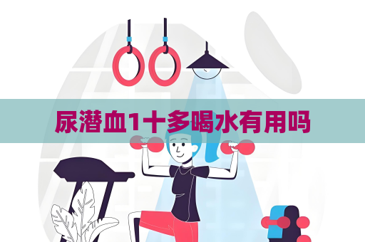 尿潜血1十多喝水有用吗