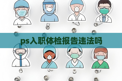 ps入职体检报告违法吗