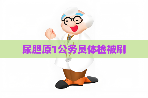 尿胆原1公务员体检被刷