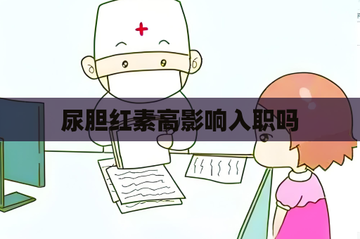 尿胆红素高影响入职吗