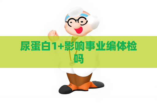 尿蛋白1+影响事业编体检吗