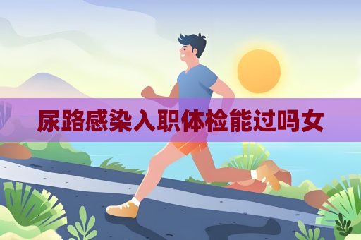 尿路感染入职体检能过吗女