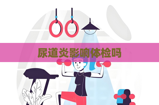 尿道炎影响体检吗