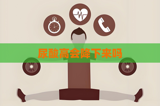 尿酸高会降下来吗