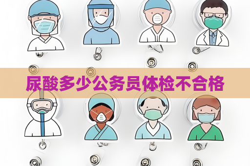 尿酸多少公务员体检不合格