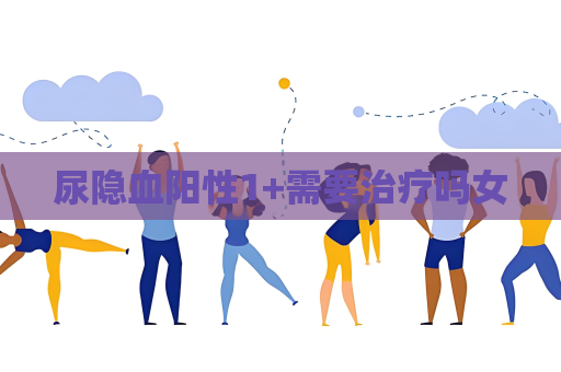 尿隐血阳性1+需要治疗吗女