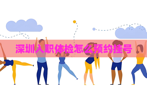 深圳入职体检怎么预约挂号