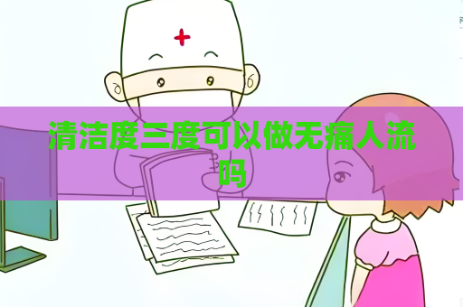 清洁度三度可以做无痛人流吗