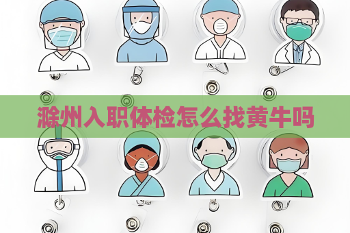 滁州入职体检怎么找黄牛吗