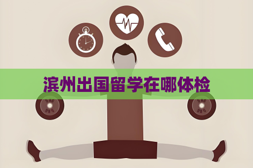 滨州出国留学在哪体检