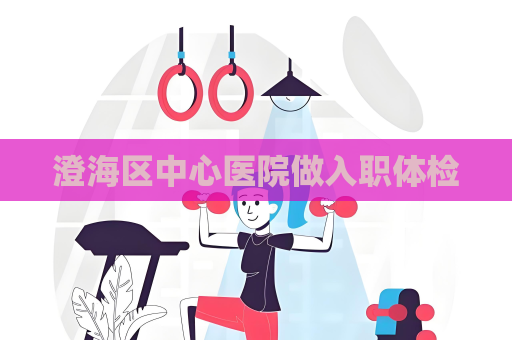澄海区中心医院做入职体检