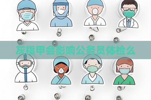 灰指甲会影响公务员体检么