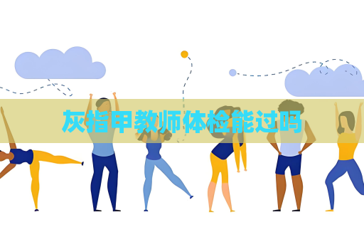 灰指甲教师体检能过吗