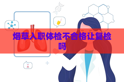 烟草入职体检不合格让复检吗