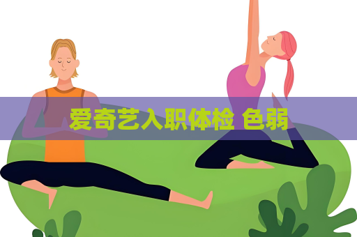 爱奇艺入职体检 色弱