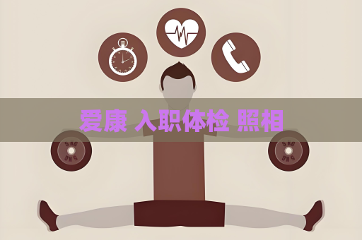 爱康 入职体检 照相