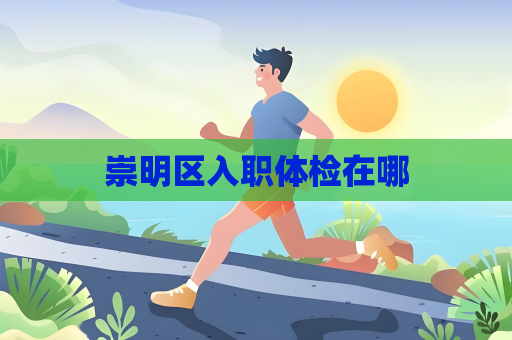 崇明区入职体检在哪
