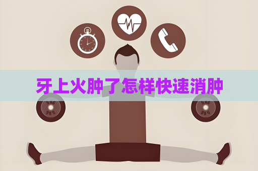 牙上火肿了怎样快速消肿