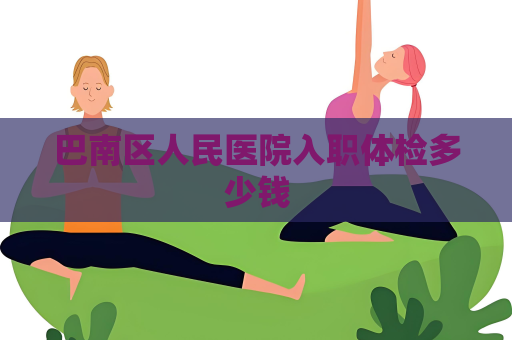 巴南区人民医院入职体检多少钱