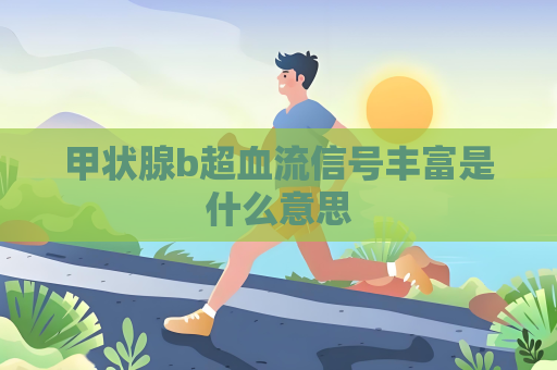 甲状腺b超血流信号丰富是什么意思