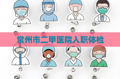 常州市二甲医院入职体检
