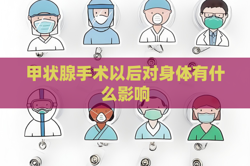甲状腺手术以后对身体有什么影响