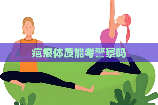 疤痕体质能考警察吗
