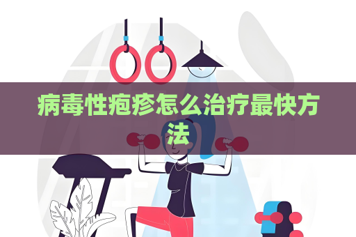 病毒性疱疹怎么治疗最快方法