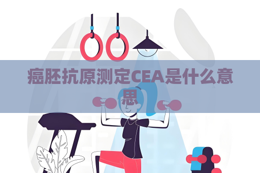 癌胚抗原测定CEA是什么意思