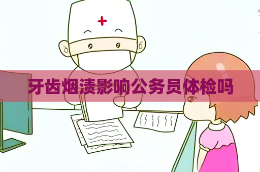 牙齿烟渍影响公务员体检吗