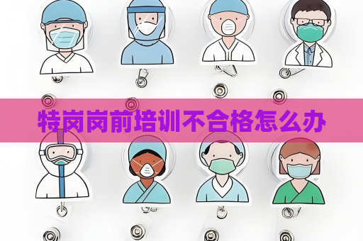 特岗岗前培训不合格怎么办